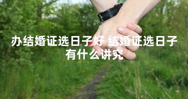 办结婚证选日子好 结婚证选日子有什么讲究